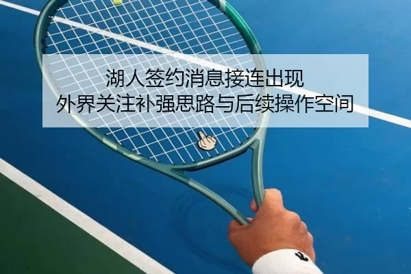 湖人签约消息接连出现 外界关注补强思路与后续操作空间